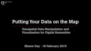 Putting Your Data on the Map
Geospatial Data Manipulation and 
Visualisation for Digital Humanities
Shawn Day - 16 February 2015
 