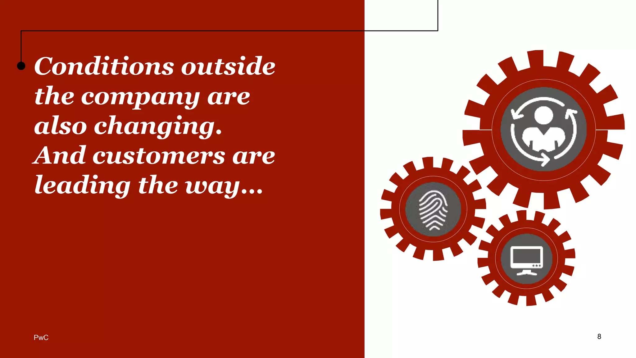 Conditions outside
the company are
also changing.
And customers are
leading the way…
8PwC
 