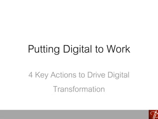 Putting Digital to Work
4 Key Actions to Drive Digital
Transformation
 