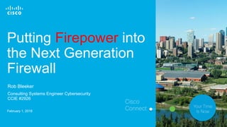© 2017 Cisco and/or its affiliates. All rights reserved. 1
Putting Firepower into
the Next Generation
Firewall
February 1, 2018
Consulting Systems Engineer Cybersecurity
CCIE #2926
Rob Bleeker
 