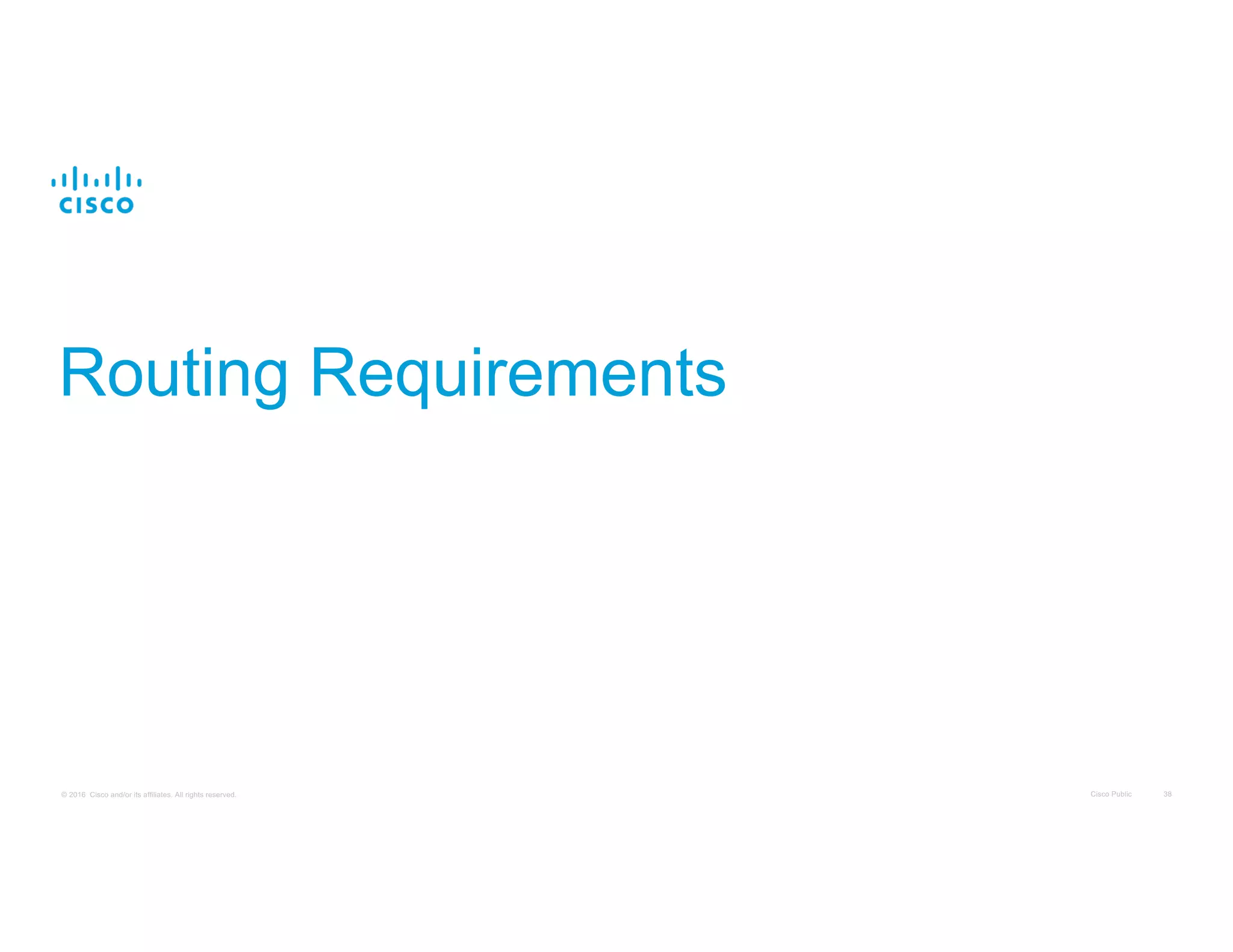 Cisco Public 38© 2016 Cisco and/or its affiliates. All rights reserved.
Routing Requirements
 