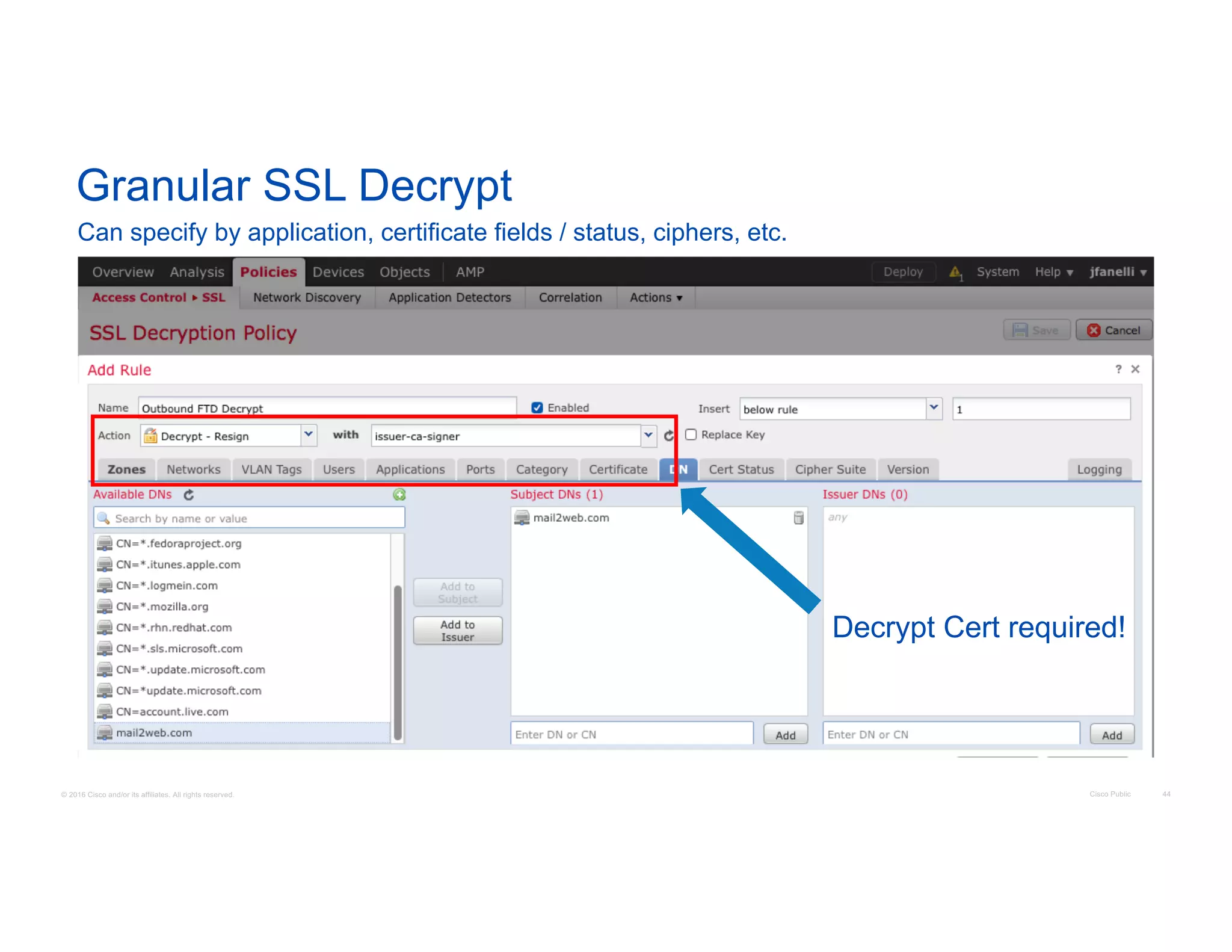 © 2016 Cisco and/or its affiliates. All rights reserved. Cisco Public 44
Granular SSL Decrypt
Can specify by application, certificate fields / status, ciphers, etc.
Decrypt Cert required!
 