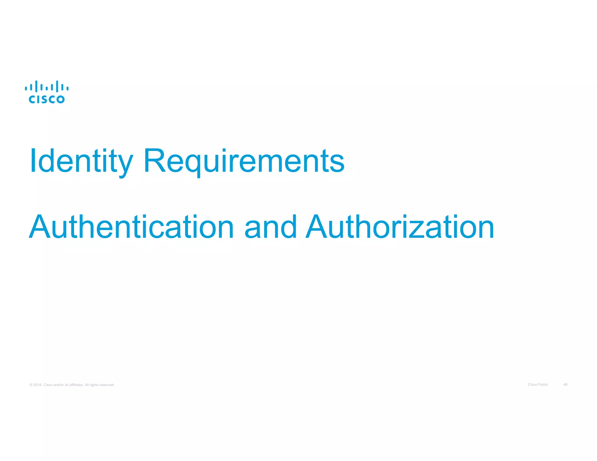 Cisco Public 49© 2016 Cisco and/or its affiliates. All rights reserved.
Identity Requirements
Authentication and Authorization
 