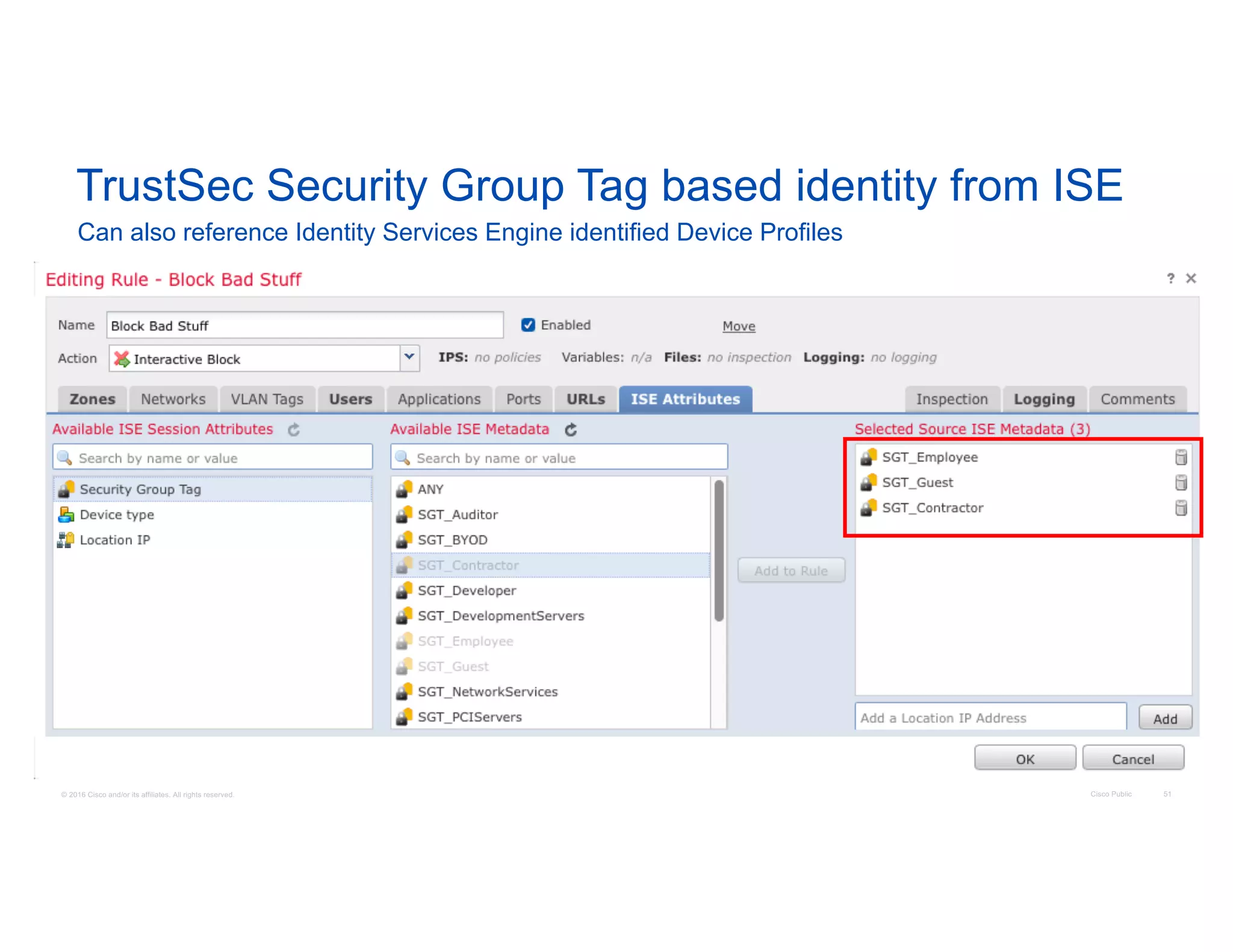 © 2016 Cisco and/or its affiliates. All rights reserved. Cisco Public 51
TrustSec Security Group Tag based identity from ISE
Can also reference Identity Services Engine identified Device Profiles
 