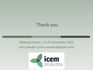 Thank you

Mekong Forum | 19-21 November 2013
John Sawdon (john.sawdon@gmail.com)

 
