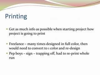 PrintingGet as much info as possible when starting project how project is going to printFreelance – many times designed in full color, then would need to convert to 1 color and re-designPep boys – sign – trapping off, had to re-print whole run