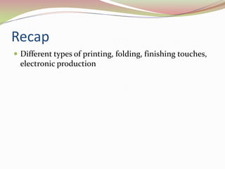 RecapDifferent types of printing, folding, finishing touches, electronic production