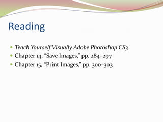 ReadingTeach Yourself Visually Adobe Photoshop CS3 Chapter14, “Save Images,” pp. 284–297 Chapter15, “Print Images,” pp. 300–303 
