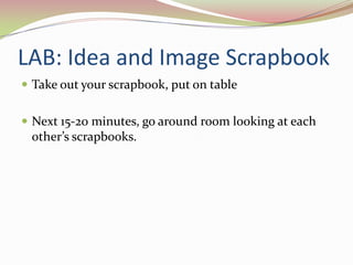 LAB: Idea and Image ScrapbookTake out your scrapbook, put on tableNext 15-20 minutes, go around room looking at each other’s scrapbooks. 