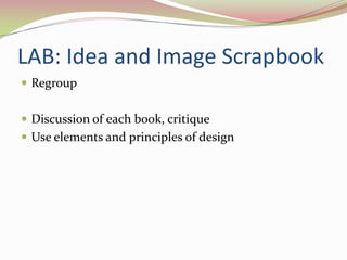 LAB: Idea and Image ScrapbookRegroupDiscussion of each book, critiqueUse elements and principles of design