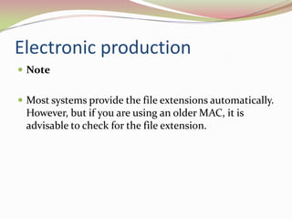 Electronic productionNote 	Most systems provide the file extensions automatically. However, but if you are using an older MAC, it is advisable to check for the file extension. 	
