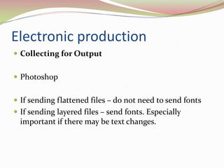 Electronic productionCollecting for Output 	PhotoshopIf sending flattened files – do not need to send fontsIf sending layered files – send fonts. Especially important if there may be text changes.