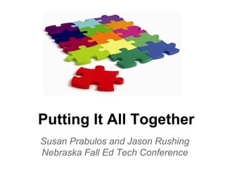 Putting It All Together
Susan Prabulos and Jason Rushing
Nebraska Fall Ed Tech Conference
 