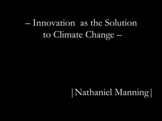 |Nathaniel Manning| –  Innovation  as the Solution  to Climate Change – 