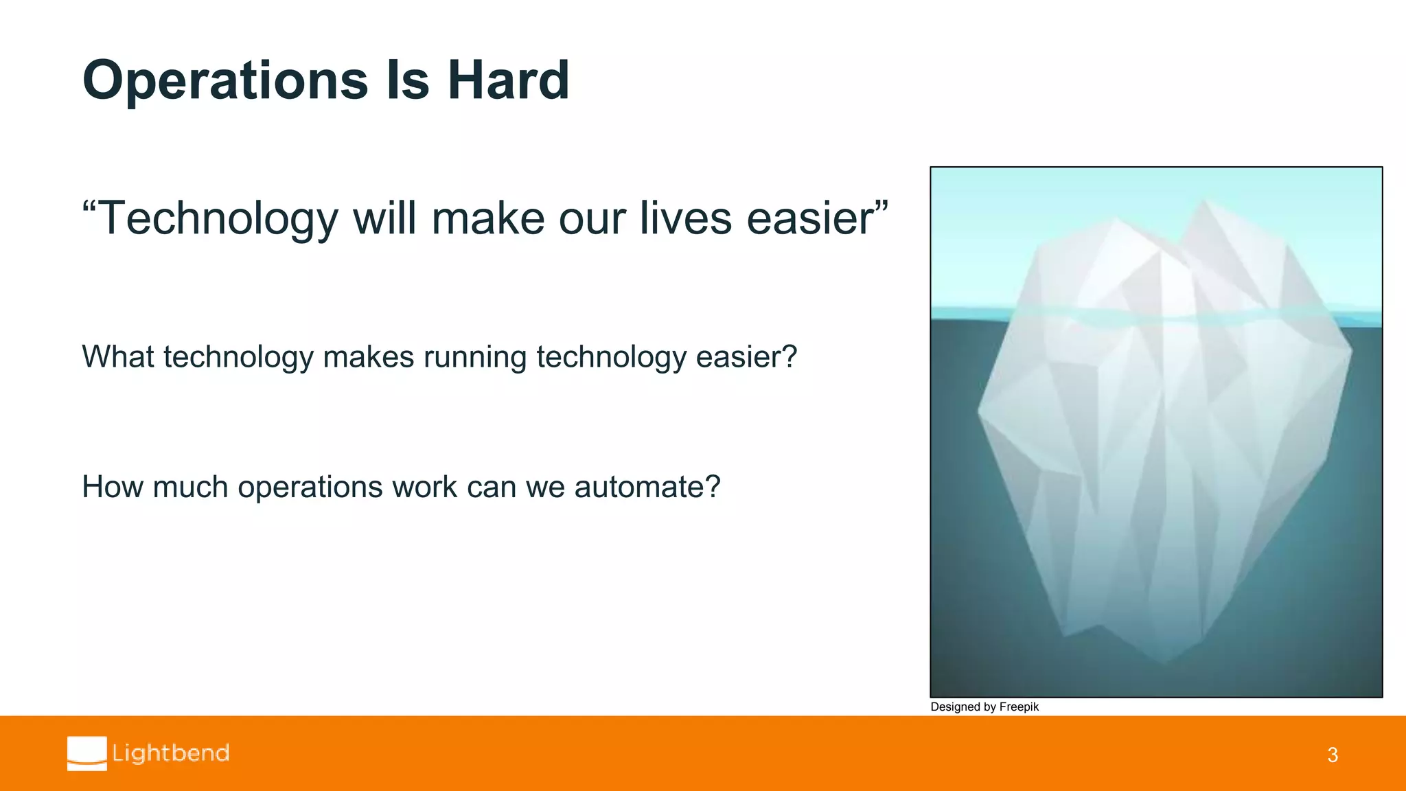 Operations Is Hard “Technology will make our lives easier” What technology makes running technology easier? How much operations work can we automate? 3 Designed by Freepik 
