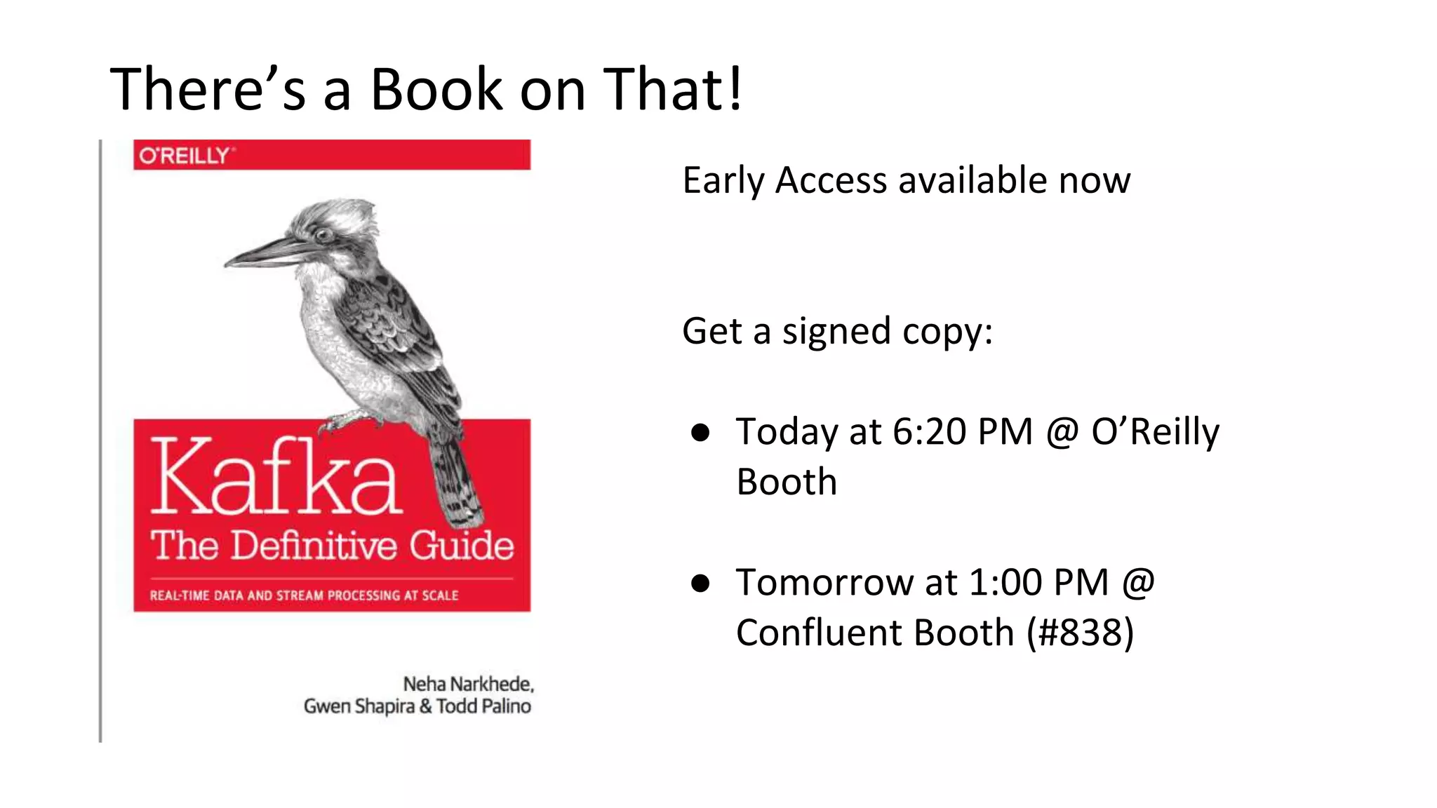 There’s a Book on That!
Early Access available now
Get a signed copy:
● Today at 6:20 PM @ O’Reilly
Booth
● Tomorrow at 1:00 PM @
Confluent Booth (#838)
 