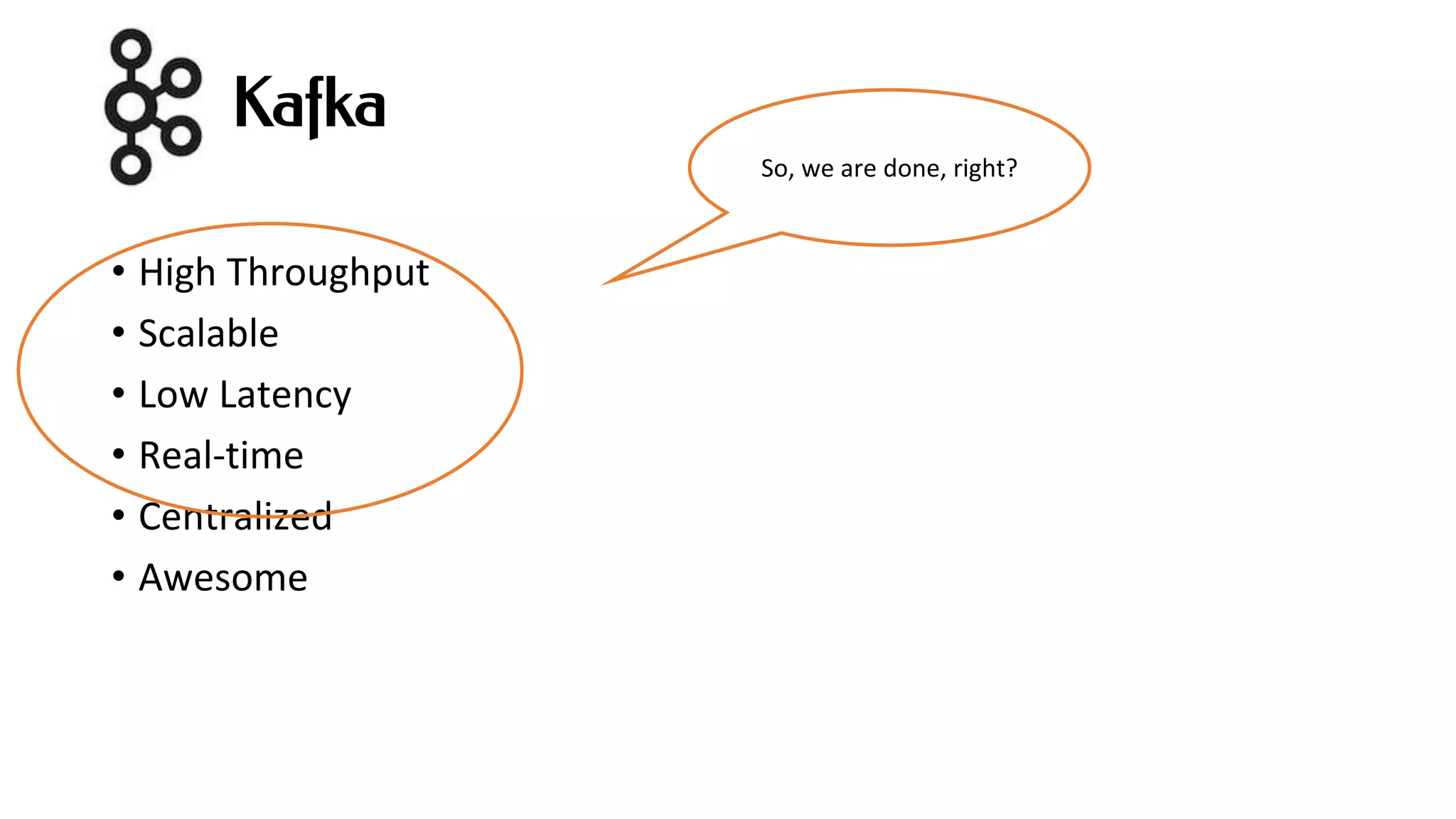Kafka
• High Throughput
• Scalable
• Low Latency
• Real-time
• Centralized
• Awesome
So, we are done, right?
 