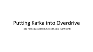 Putting Kafka into Overdrive
Todd Palino (LinkedIn) & Gwen Shapira (Confluent)
 