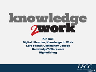 Kiri Dali
Digital Librarian, Knowledge to Work
Lord Fairfax Community College
KnowledgeToWork.com
HigherEd.org
 