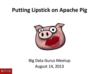 Putting Lipstick on Apache Pig
Big Data Gurus Meetup
August 14, 2013
 