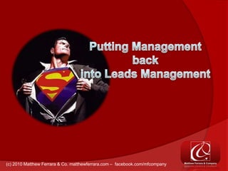 Putting Management back into Leads Management (c) 2010 Matthew Ferrara & Co. matthewferrara.com –  facebook.com/mfcompany 