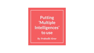 Putting
‘Multiple
Intelligences’
to use
By Prabodh Sirur
 