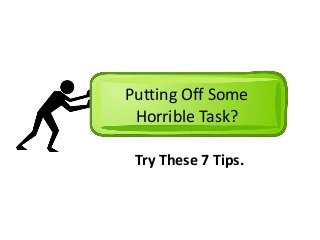 Putting Off Some 
Horrible Task? 
Try These 7 Tips. 
 