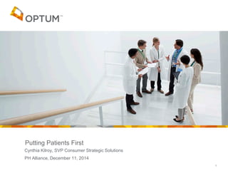 Putting Patients First 
Cynthia Kilroy, SVP Consumer Strategic Solutions 
PH Alliance, December 11, 2014 
1 
 