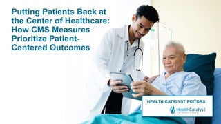Putting Patients Back at
the Center of Healthcare:
How CMS Measures
Prioritize Patient-
Centered Outcomes
HEALTH CATALYST EDITORS
 