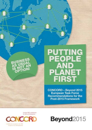 01PUTTING PEOPLE AND PLANET FIRST
BUSINESS
AS USUAL
IS NOT AN
OPTION!
PUTTING
PEOPLE
AND
PLANET
FIRST
Concord – Beyond 2015
European Task Force
Recommendations for the
Post-2015 Framework
 