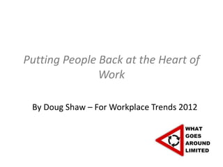 Putting People Back at the Heart of
               Work

 By Doug Shaw – For Workplace Trends 2012
 