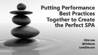 Putting Performance
Best Practices
Together to Create
the Perfect SPA
Chris Love
@ChrisLove
Love2Dev.com
 