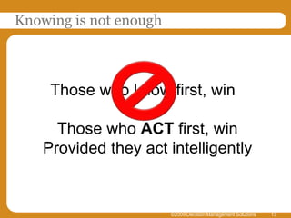 Knowing is not enough<br />©2009 Decision Management Solutions<br />13<br />Those who know first, win<br />Those who ACT f...