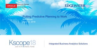 Integrated Business Analytics Solutions
Putting Predictive Planning to Work
Ron Moore
June 12, 2018
 