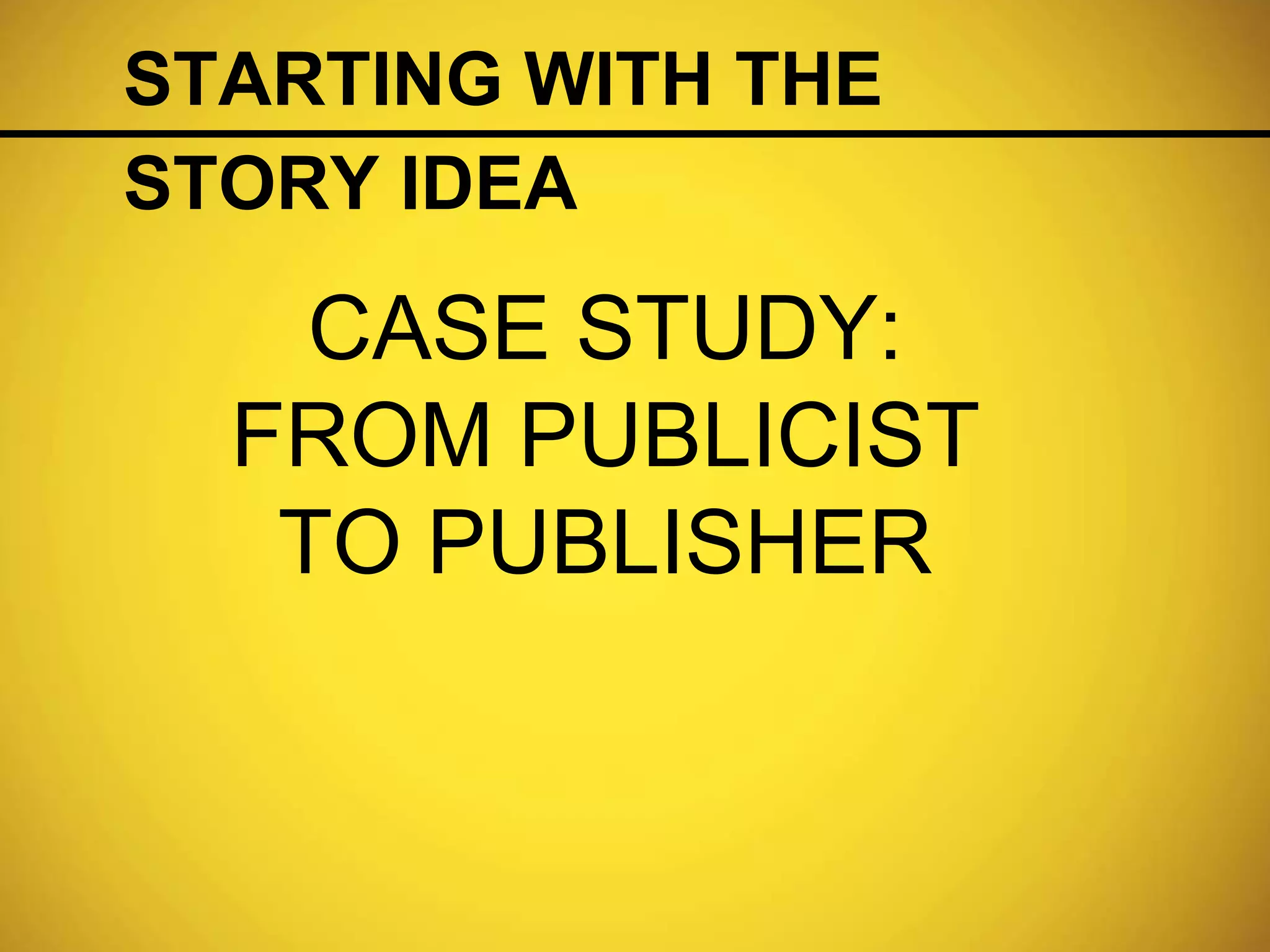 STARTING WITH THE
STORY IDEA
CASE STUDY:
FROM PUBLICIST
TO PUBLISHER
 