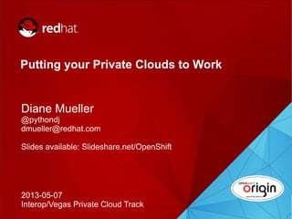 1
Putting your Private Clouds to Work
Diane Mueller
@pythondj
dmueller@redhat.com
Slides available: Slideshare.net/OpenShift
2013-05-07
Interop/Vegas Private Cloud Track
 