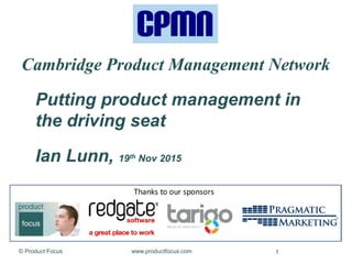 1f X |www.productfocus.com© Product Focus
Putting product management in
the driving seat
Ian Lunn, 19th Nov 2015
Cambridge Product Management Network
 
