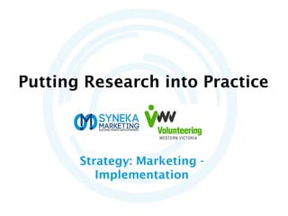 Putting Research into Practice
Strategy: Marketing -
Implementation
 