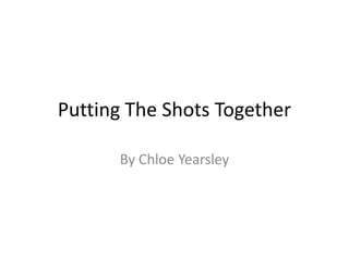 Putting The Shots Together
By Chloe Yearsley
 