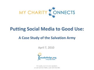 Putting Social Media to Good Use:
   A Case Study of the Salvation Army

                 April 7, 2010




                For audio, turn on your speakers,
            or Call 323-417-4600, code 543-910-483
 