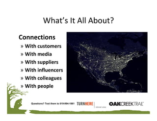 What’s It All About?
Connections
» With customers
» With media
» With suppliers
» With influencers
» With colleagues
» With people

    Questions? Text them to 619-994-1881
 