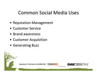 Common Social Media Uses
•   Reputation Management
•   Customer Service
•   Brand awareness
•   Customer Acquisition
•   Generating Buzz



       Questions? Text them to 619-994-1881
 