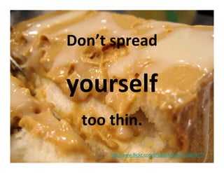 Don’t spread 

            yourself 
                     too thin.
Questions? Text them to 619-994-1881

                                       http://www.flickr.com/photos/lynac/373285375/
 