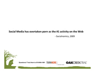 Social Media has overtaken porn as the #1 activity on the Web
                                               ‐ Socialnomics, 2009




        Questions? Text them to 619-994-1881
 