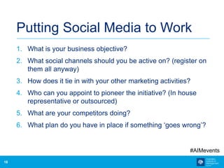 18
Putting Social Media to Work
1. What is your business objective?
2. What social channels should you be active on? (regi...