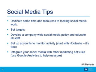 22
Social Media Tips
 Dedicate some time and resources to making social media
work.
 Set targets
 Develop a company wid...