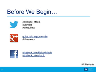 4
Before We Begin…
@Reload_Media
@aimqld
#aimevents
#AIMevents
gplus.to/craigsomerville
#aimevents
facebook.com/ReloadMedi...