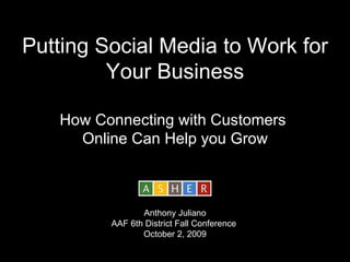 Putting Social Media to Work for Your Business How Connecting with Customers  Online Can Help you Grow Anthony Juliano AAF 6th District Fall Conference  October 2, 2009 