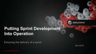 www.outsystems.com
Putting Sprint Development
Into Operation
Ensuring the delivery of a sprint
Jan-2015
 