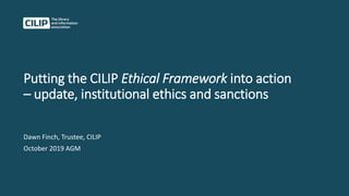 Putting the CILIP Ethical Framework into action
– update, institutional ethics and sanctions
Dawn Finch, Trustee, CILIP
October 2019 AGM
 